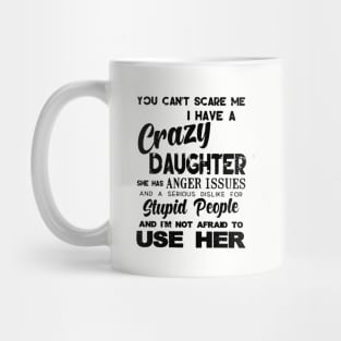 You Cant Scare Me I Have A Crazy Daughter She Has Anger Issues And A Serious Dislike For Stupid People And I Am Not Afraid To Use Her Daughter Mug